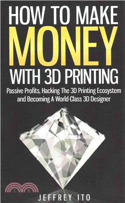 How to Make Money With 3d Printing ― Passive Profits, Hacking the 3d Printing Ecosystem and Becoming a World-class 3d Designer