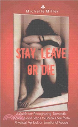 Stay, Leave, or Die ― A Guide for Recognizing Domestic Violence and Steps to Break Free from Verbal, Physical, or Emotional Abuse