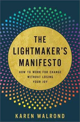 The Lightmaker's Manifesto: How to Work for Change Without Losing Your Joy