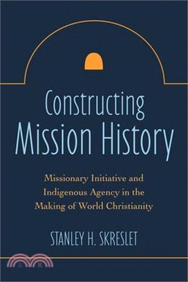 Constructing Mission History: Missionary Initiative and Indigenous Agency in the Making of World Christianity