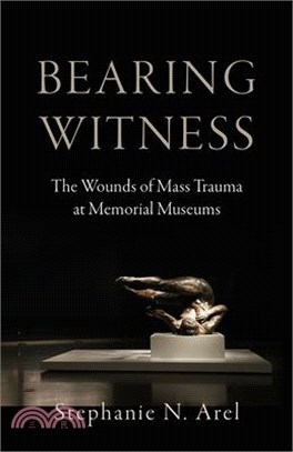 Bearing Witness: The Wounds of Mass Trauma at Memorial Museums