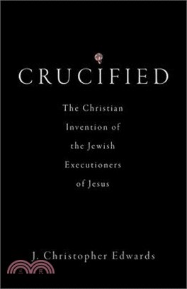 Crucified: The Christian Invention of the Jewish Executioners of Jesus