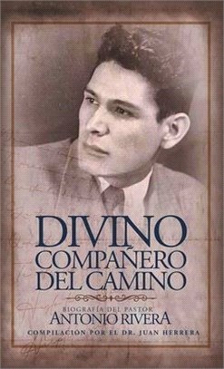 Divino Compañero Del Camino: Biografía Del Pastor Antonio Rivera Compilación Por El Juan D. Herrera