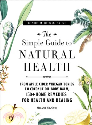 The simple guide to natural health :from apple cider vinegar tonics to coconut oil body balm, 150+ home remedies for health and healing /