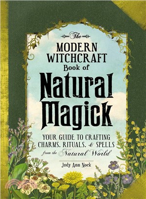 The Modern Witchcraft Book of Natural Magick ― Your Guide to Crafting Charms, Rituals, and Spells from the Natural World