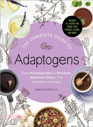 The Complete Guide to Adaptogens ― From Ashwagandha to Rhodiola, Medicinal Herbs That Transform and Heal