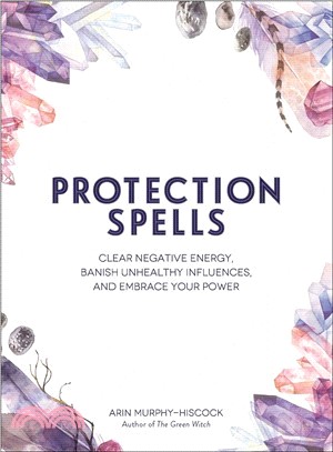 Protection Spells ― Clear Negative Energy, Banish Unhealthy Influences, and Embrace Your Power