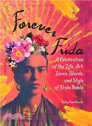 Forever Frida: A Celebration of the Life, Art, Loves, Words, and Style of Frida Kahlo