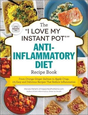 The I Love My Instant Pot Anti-inflammatory Diet Recipe Book ― From Orange Ginger Salmon to Apple Crisp, 175 Easy and Delicious Recipes That Reduce Inflammation
