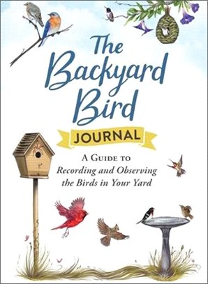 The Backyard Bird Journal: A Guide to Recording and Observing the Birds in Your Yard