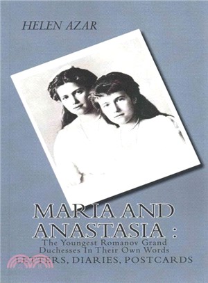 Maria and Anastasia ― The Youngest Romanov Grand Duchesses in Their Own Words; Letters, Diaries, Postcards