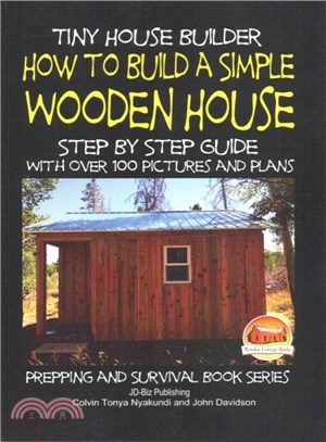 Tiny House Builder ― How to Build a Simple Wooden House - Step by Step Guide With over 100 Pictures and Plans