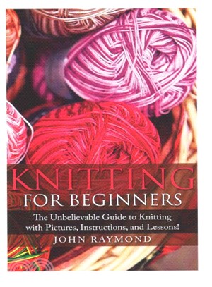 Knitting for Beginners ― The Unbelievable Guide to Knitting With Pictures, Instructions, and Lessons! (Knitting, How to Knit, Knitting Patterns, Crochet Patterns, Crochet Book