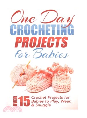 One Day Crocheting Projects for Babies ― Over 15 Crochet Projects for Babies to Play, Wear & Snuggle