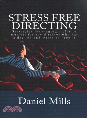 Stress Free Directing ― Strategies for Staging a Play or Musical for the Director Who Has a Day Job and Wants to Keep It