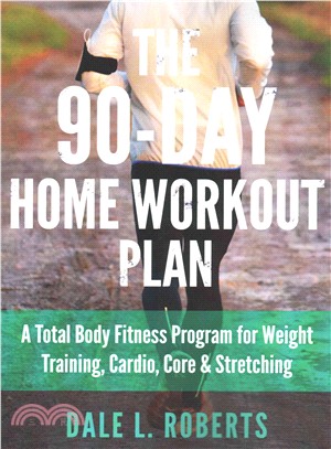 The 90-day Home Workout Plan ― A Total Body Fitness Program for Weight Training, Cardio, Core & Stretching