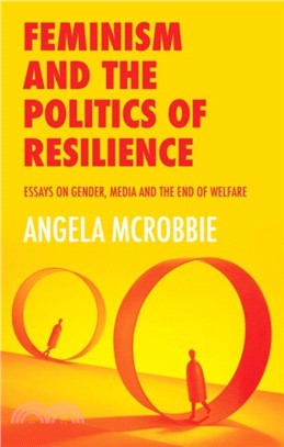 Feminism And The Politics Of Resilience - Essays On Gender, Media And The End Of Welfare