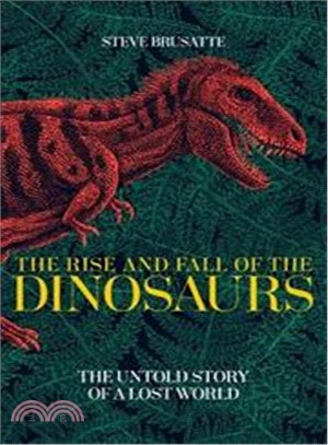 The Rise and Fall of the Dinosaurs: The Untold Story of a Lost World