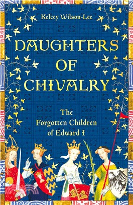 Daughters of Chivalry: The Forgotten Children of Edward I