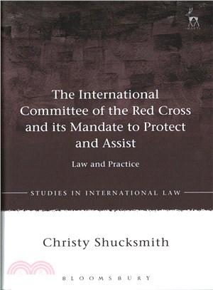 The International Committee of the Red Cross and Its Mandate to Protect and Assist ─ Law and Practice