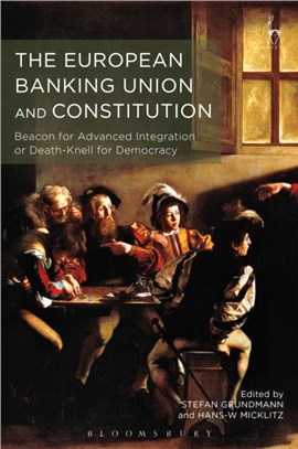 The European Banking Union and Constitution：Beacon for Advanced Integration or Death-Knell for Democracy?