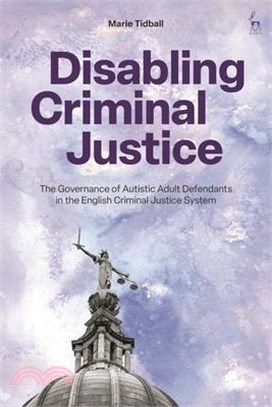 Disabling Criminal Justice: The Governance of Autistic Adult Defendants in the English Criminal Justice System