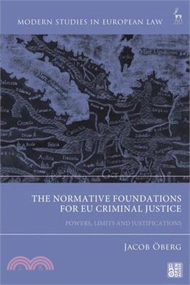 The Normative Foundations for EU Criminal Justice: Powers, Limits and Justifications