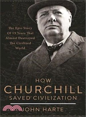 How Churchill Saved Civilization ─ The Epic Story of 13 Years That Almost Destroyed the Civilized World