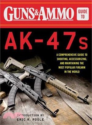 Guns & Ammo Guide to Ak-47s ─ A Comprehensive Guide to Shooting, Accessorizing, and Maintaining the Most Popular Firearm in the World