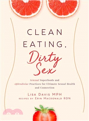 Clean Eating, Dirty Sex ─ Sensual Superfoods and Aphrodisiac Practices for Ultimate Sexual Health and Connection