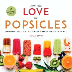For the Love of Popsicles ― Naturally Delicious Icy Sweet Summer Treats from A-Z