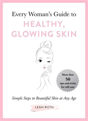 Every Woman's Guide to Healthy, Glowing Skin ― Simple Steps to Beautiful Skin at Any Age