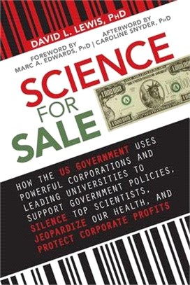 Science for Sale ― How the Us Government Uses Powerful Corporations and Leading Universities to Support Government Policies, Silence Top Scientists, Jeopardize Our Healt