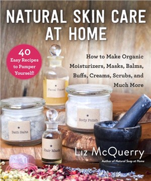 Natural Skin Care at Home ― How to Make Organic Moisturizers, Masks, Balms, Buffs, Scrubs, and Much More