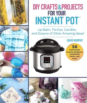 Instant Pot Crafts and Projects ― Lip Balm, Tie Dye, Candles, and Dozens of Other Amazing Pressure Cooker Ideas