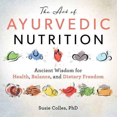 The Art of Ayurvedic Nutrition ― Ancient Wisdom for Health, Balance, and Dietary Freedom