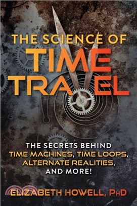 The Science of Time Travel：The Secrets Behind Time Machines, Time Loops, Alternate Realities, and More!