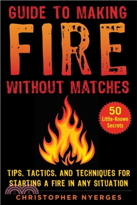 Guide to Making Fire Without Matches ― Tips, Tactics, and Techniques for Starting a Fire in Any Situation