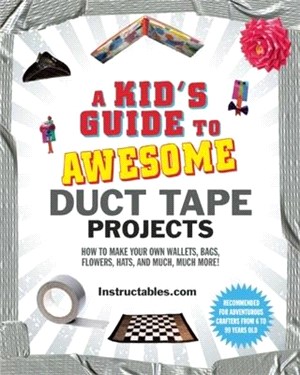 A Kid's Guide to Awesome Duct Tape Projects ― How to Make Your Own Wallets, Bags, Flowers, Hats, and Much, Much More!