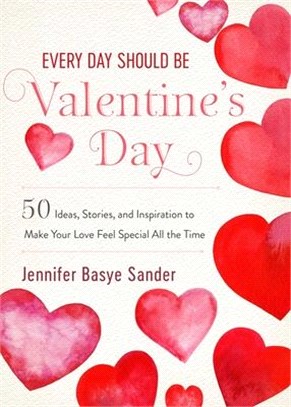 Every Day Should Be Valentine's Day ― 50 Ideas, Stories, and Inspiration to Make Your Love Feel Special All the Time