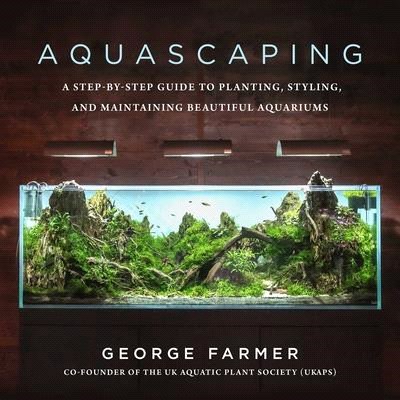 Aquascaping ― A Step-by-step Guide to Planting, Styling, and Maintaining Beautiful Aquariums