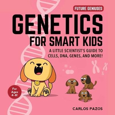 Genetics for Smart Kids ― A Little Scientist's Guide to Cells, DNA, Genes, and More!