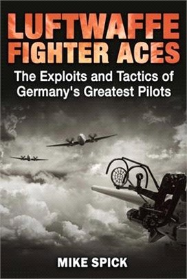 Luftwaffe Fighter Aces: The Exploits and Tactics of Germany's Greatest Pilots