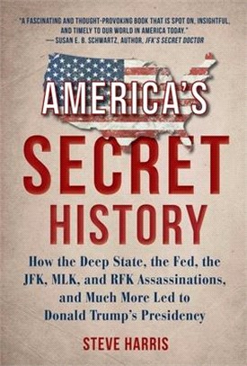 America's Secret History ― How the Deep State, the Fed, the JFK, Mlk, and Rfk Assassinations, and Much More Led to Donald Trump's Presidency