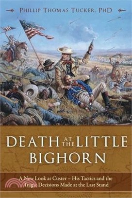 Death at the Little Bighorn ― A New Look at Custer, His Tactics, and the Tragic Decisions Made at the Last Stand