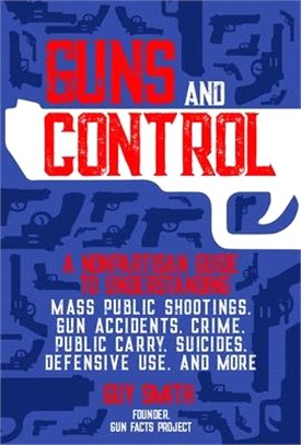 Guns and Control ― A Nonpartisan Guide to Understanding Mass Public Shootings, Gun Accidents, Crime, Public Carry, Suicides, Defensive Use, and More
