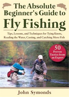 Absolute Beginner's Guide to Fly Fishing: Tips, Lessons, and Techniques for Tying Knots, Reading the Water, Casting, and Catching More Fish--50 Proven