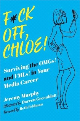 F*ck Off, Chloe!: Surviving the Omgs! and Fmls! in Your Media Career