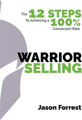 Warrior Selling: The 12 Steps to Achieving a 100% Conversion Rate