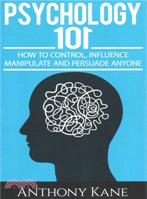 Psychology 101 ― How to Control, Influence, Manipulate and Persuade Anyone